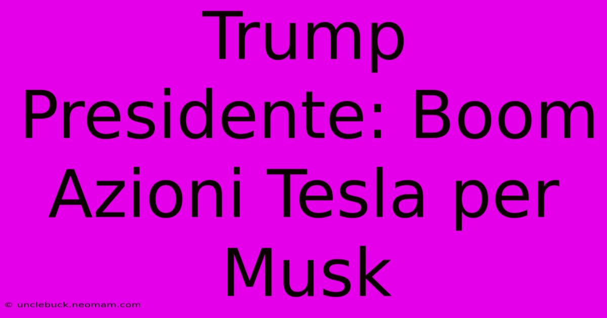 Trump Presidente: Boom Azioni Tesla Per Musk