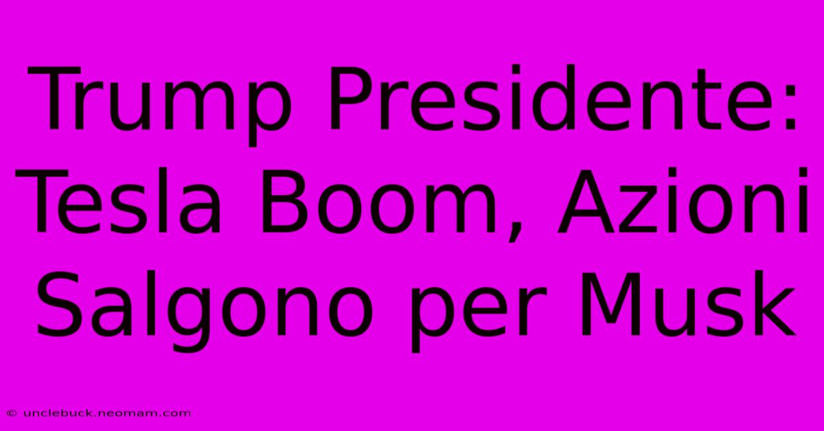 Trump Presidente: Tesla Boom, Azioni Salgono Per Musk