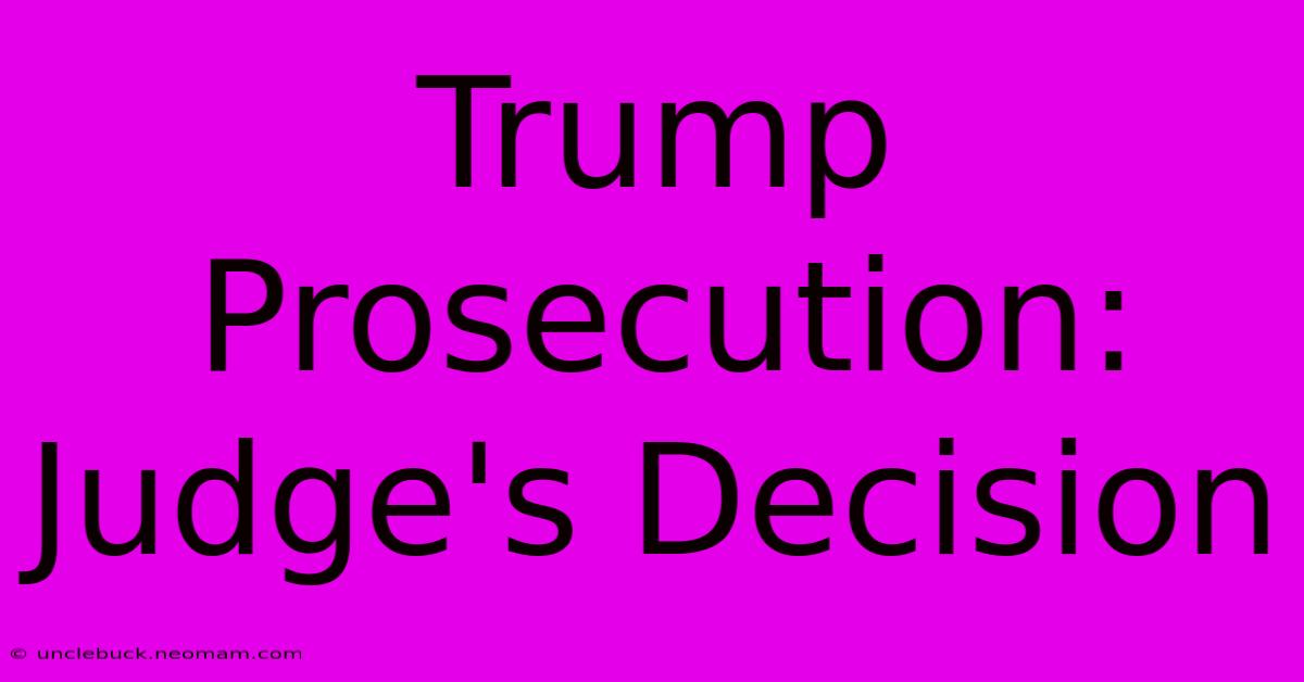 Trump Prosecution: Judge's Decision