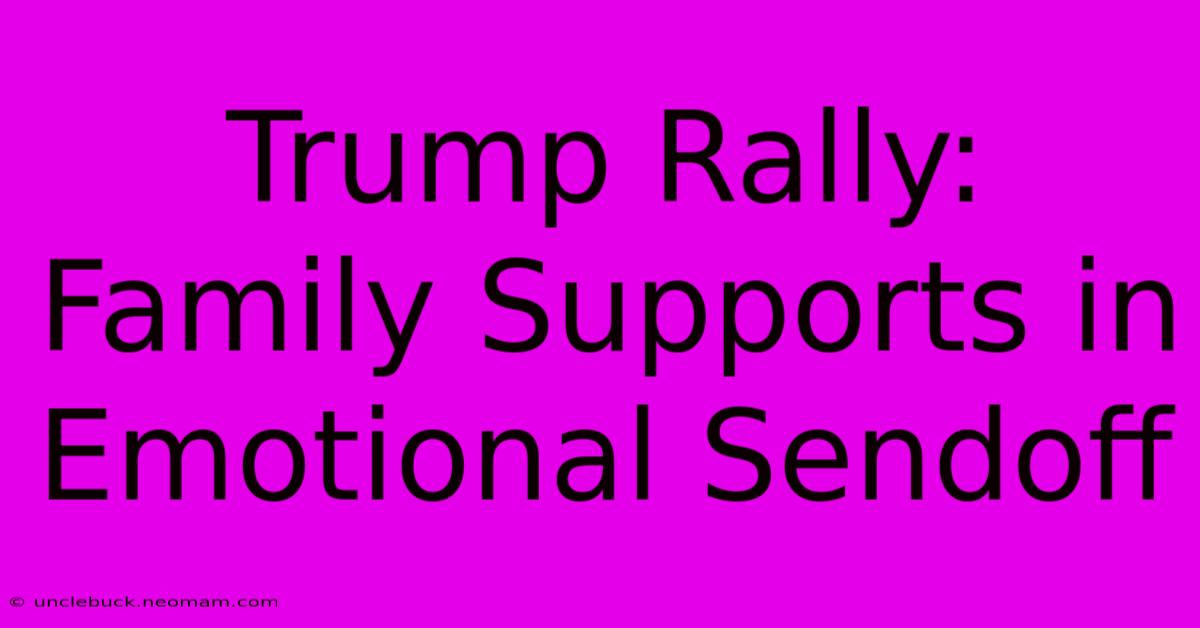 Trump Rally: Family Supports In Emotional Sendoff