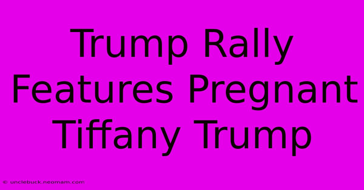 Trump Rally Features Pregnant Tiffany Trump