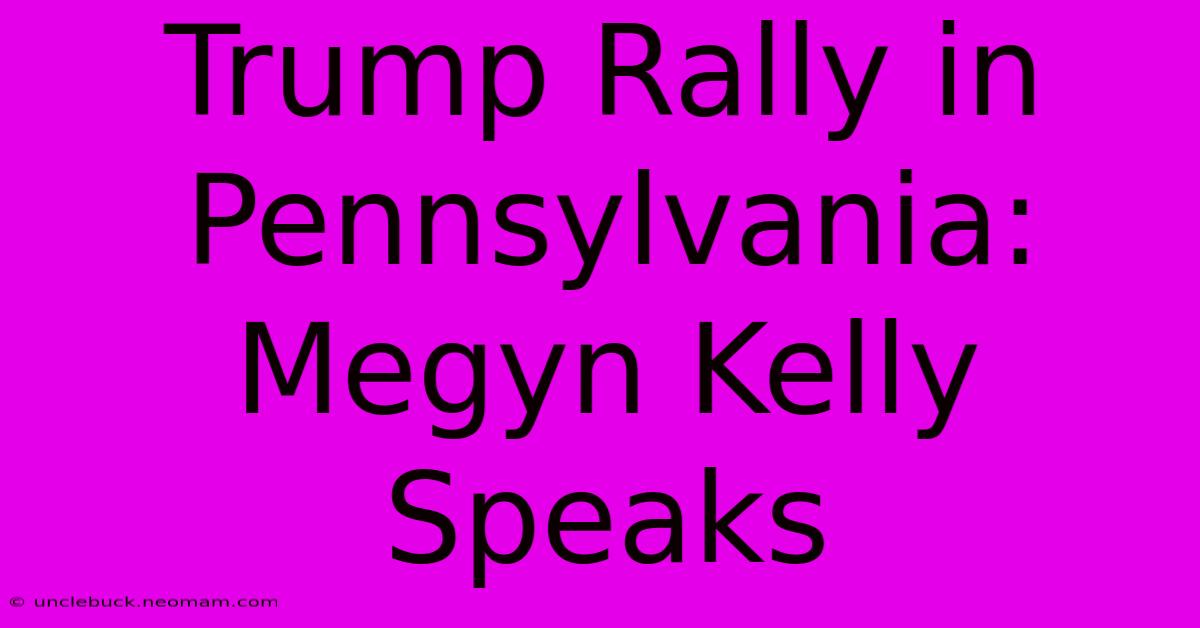 Trump Rally In Pennsylvania: Megyn Kelly Speaks 