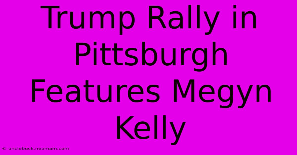 Trump Rally In Pittsburgh Features Megyn Kelly 