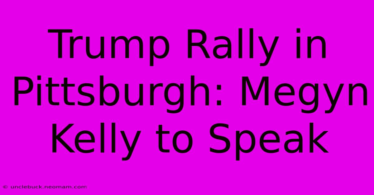 Trump Rally In Pittsburgh: Megyn Kelly To Speak