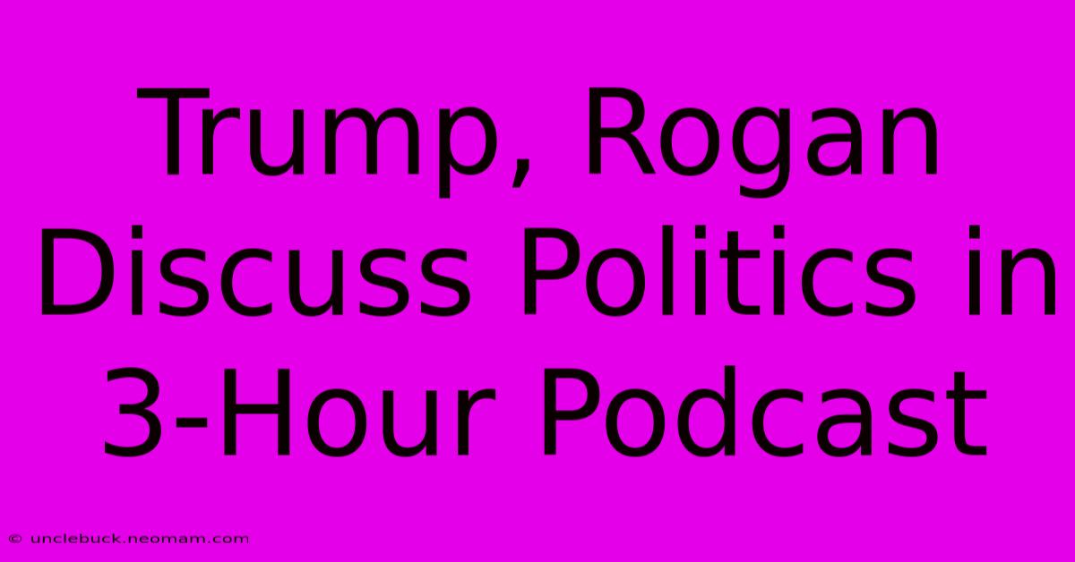 Trump, Rogan Discuss Politics In 3-Hour Podcast