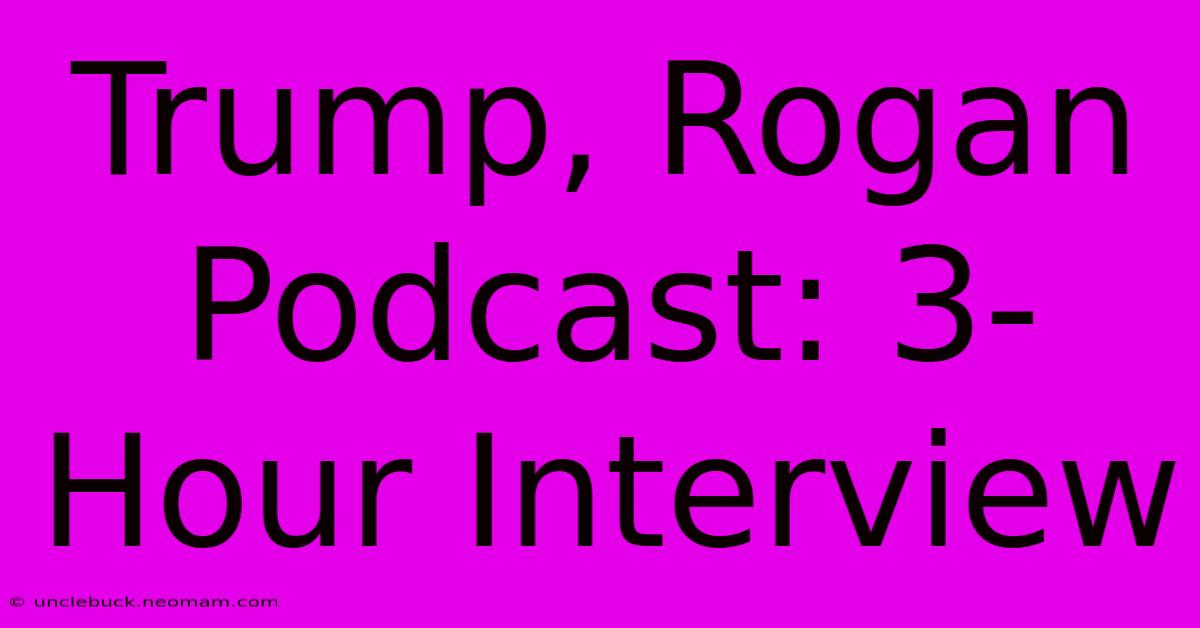 Trump, Rogan Podcast: 3-Hour Interview