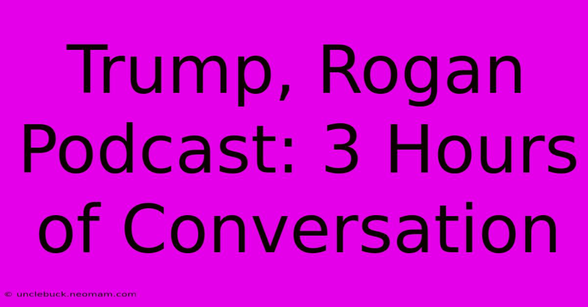 Trump, Rogan Podcast: 3 Hours Of Conversation