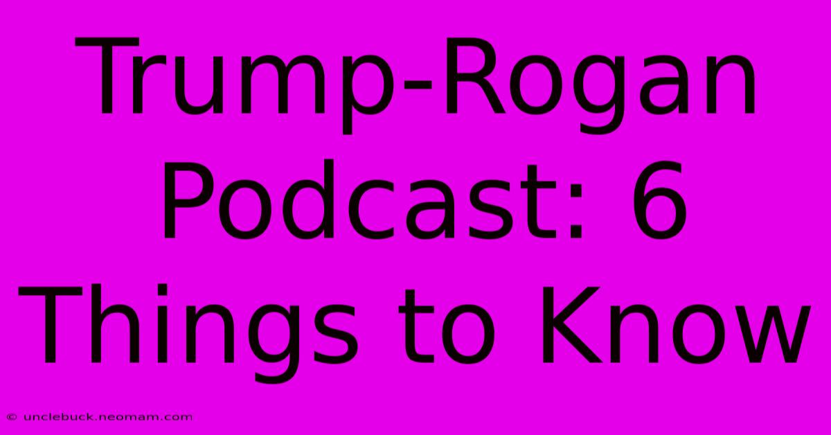 Trump-Rogan Podcast: 6 Things To Know 