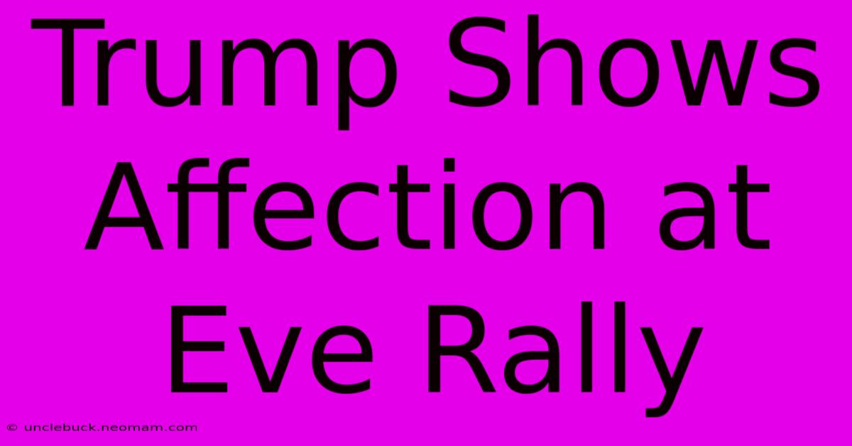 Trump Shows Affection At Eve Rally