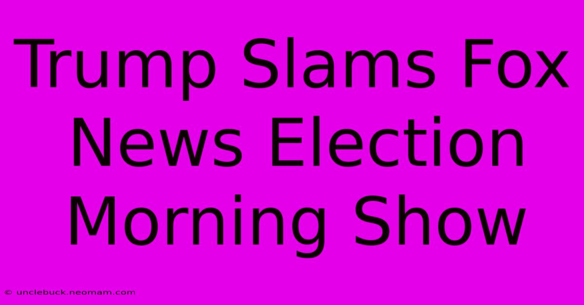 Trump Slams Fox News Election Morning Show