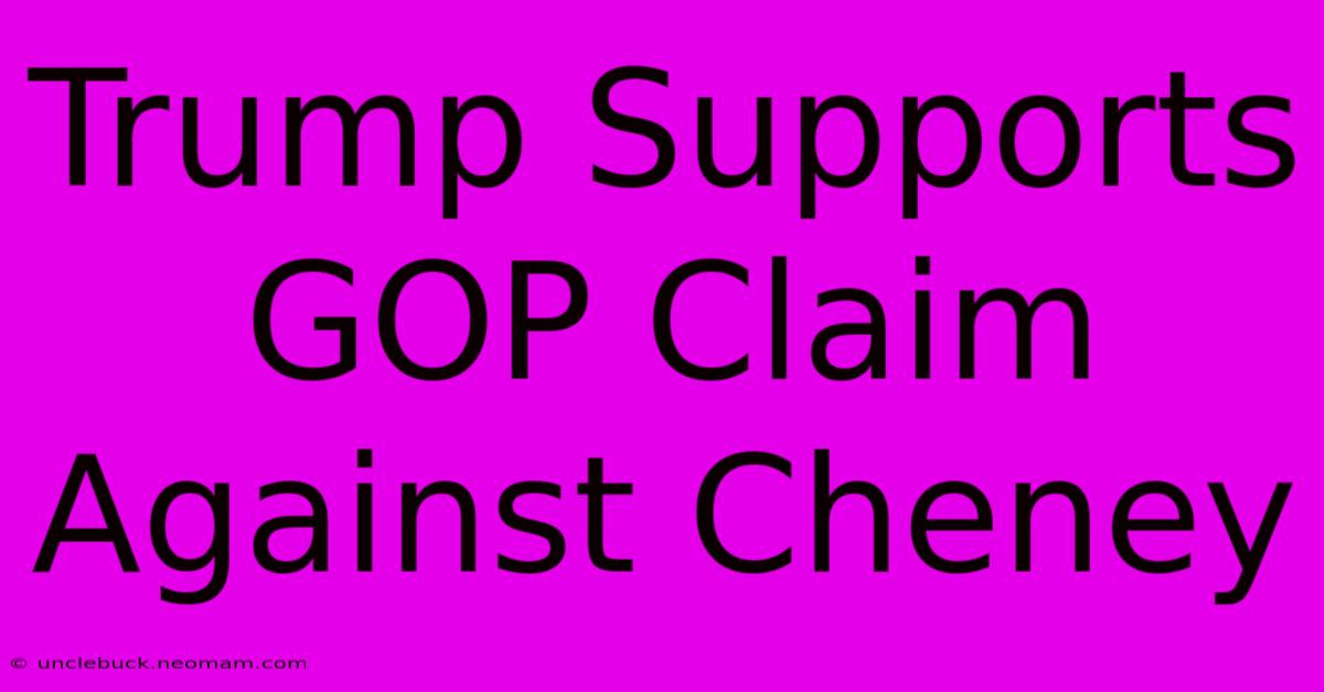 Trump Supports GOP Claim Against Cheney