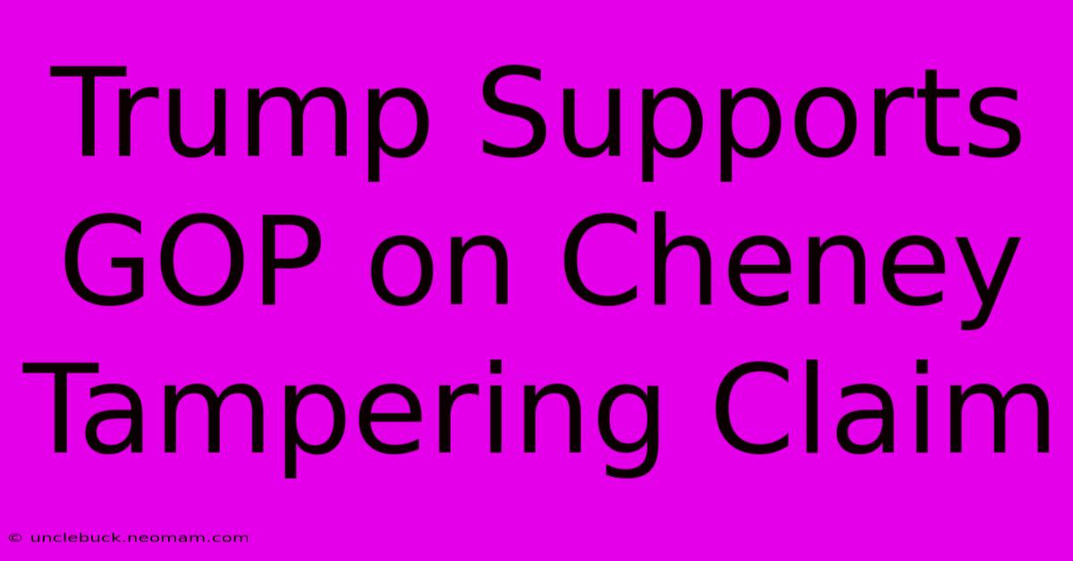 Trump Supports GOP On Cheney Tampering Claim