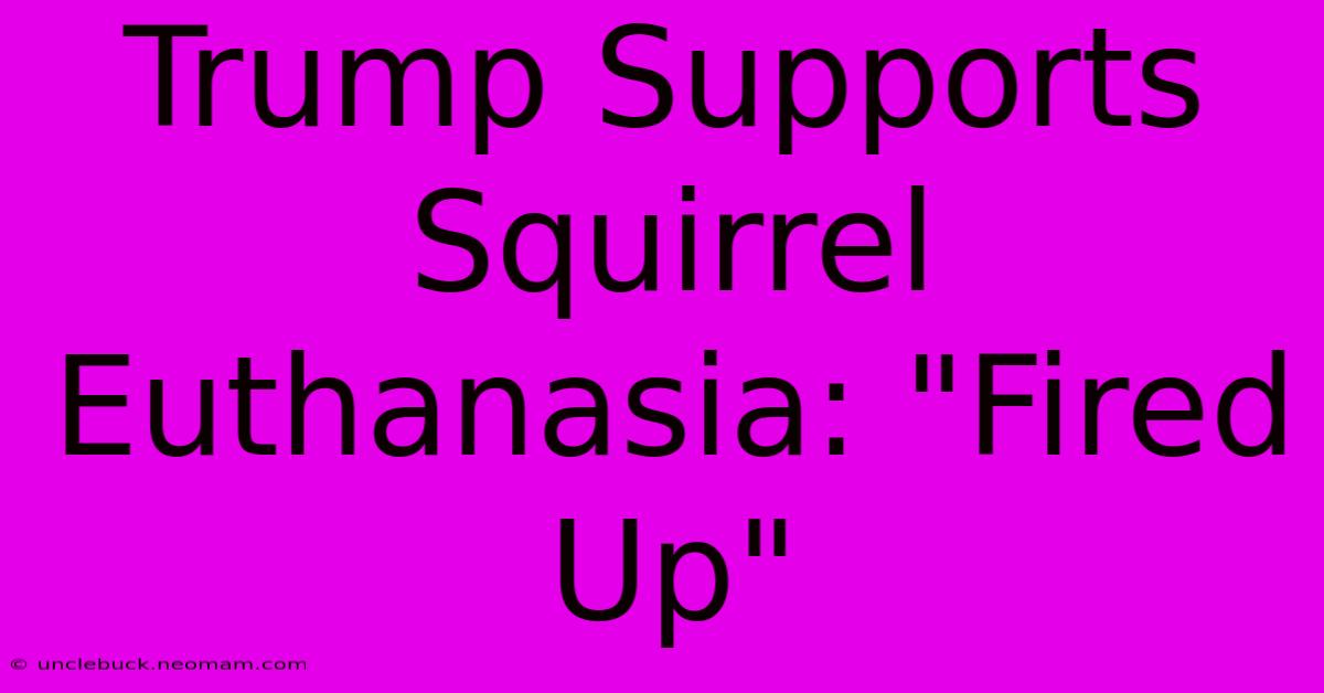 Trump Supports Squirrel Euthanasia: 