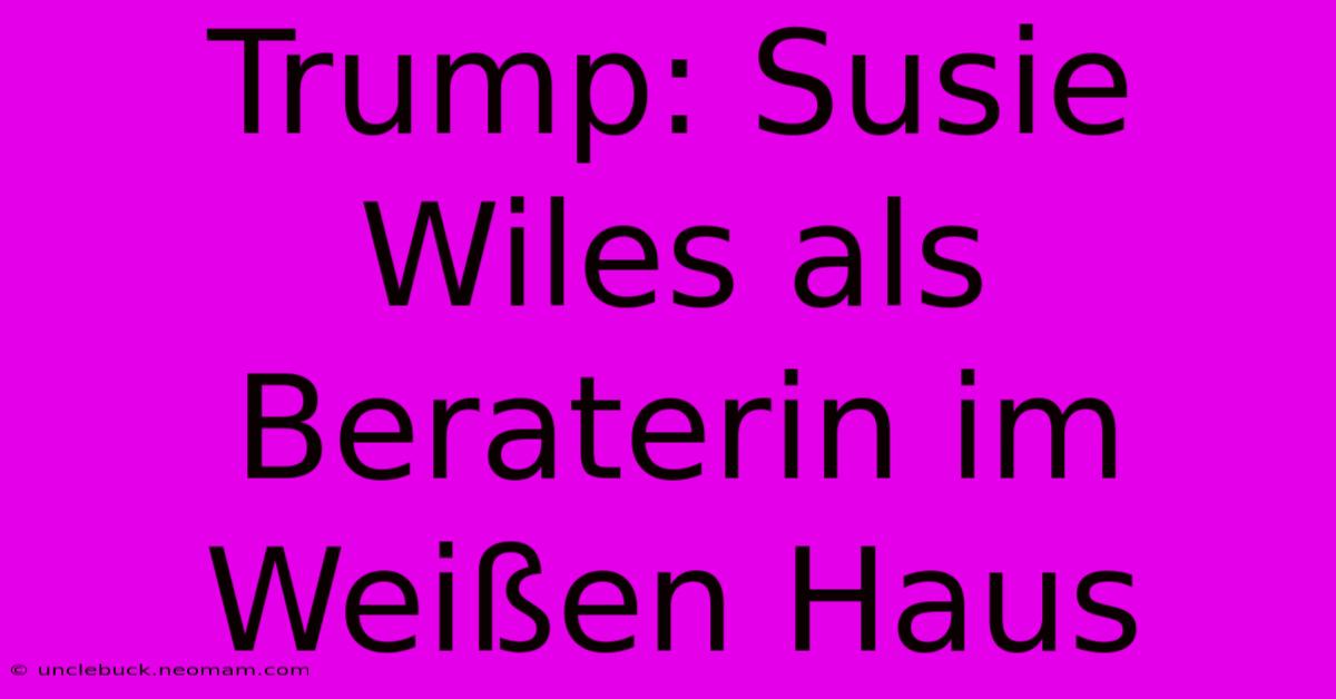 Trump: Susie Wiles Als Beraterin Im Weißen Haus