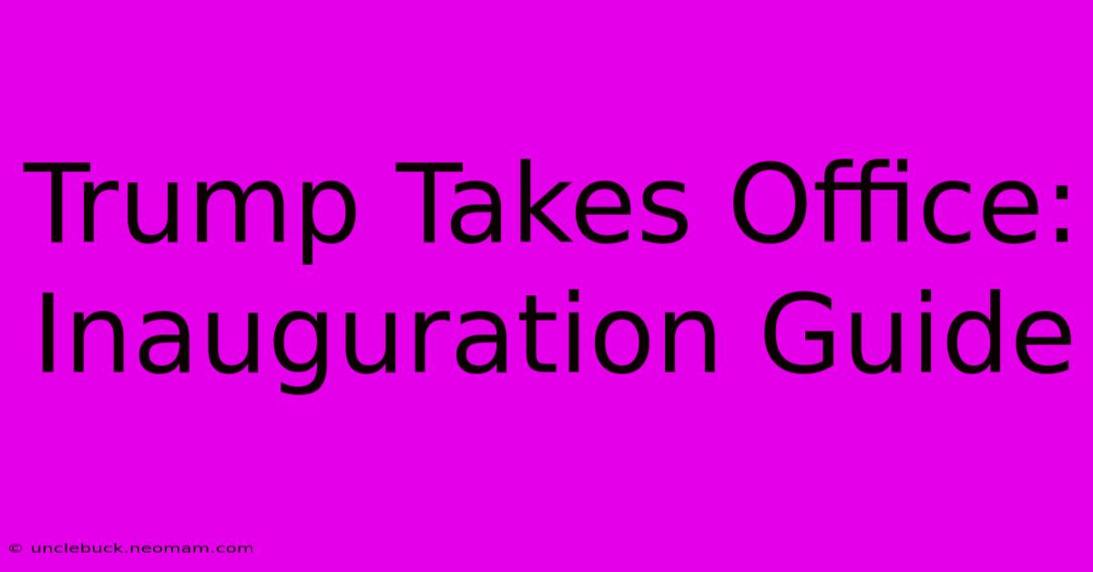 Trump Takes Office: Inauguration Guide