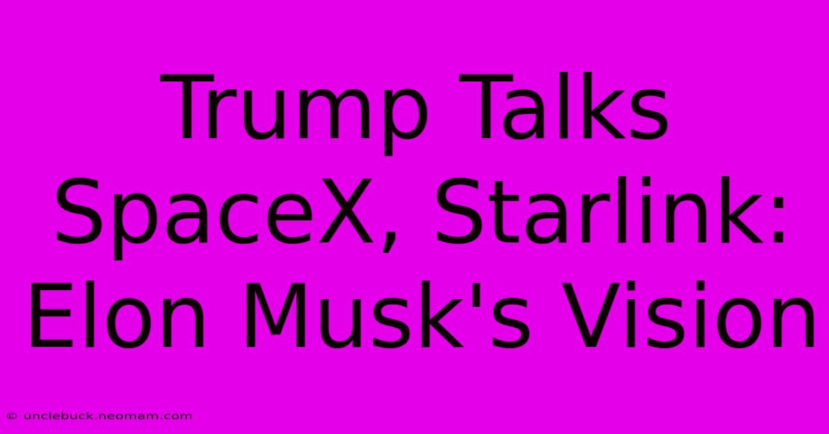 Trump Talks SpaceX, Starlink: Elon Musk's Vision 