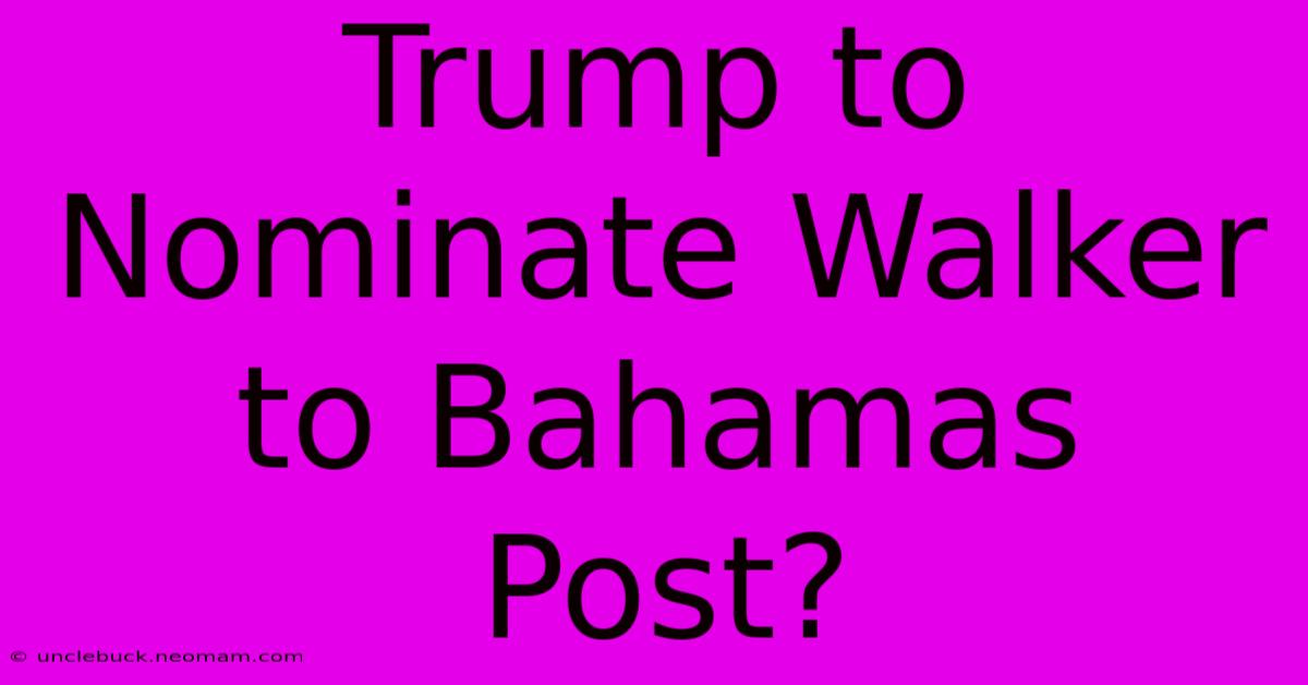 Trump To Nominate Walker To Bahamas Post?