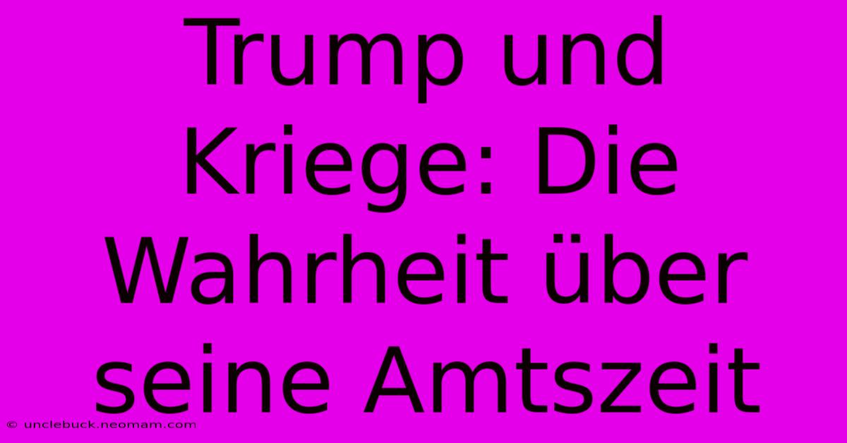 Trump Und Kriege: Die Wahrheit Über Seine Amtszeit