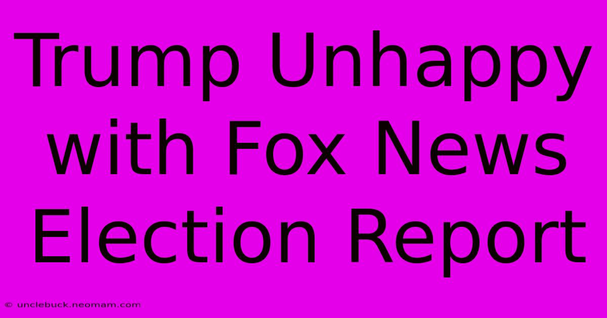 Trump Unhappy With Fox News Election Report 