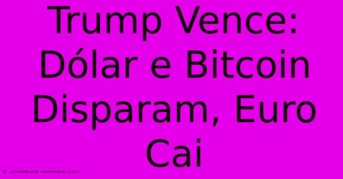 Trump Vence: Dólar E Bitcoin Disparam, Euro Cai