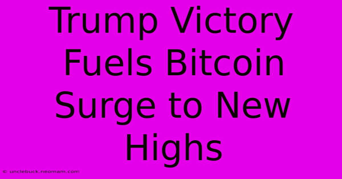 Trump Victory Fuels Bitcoin Surge To New Highs