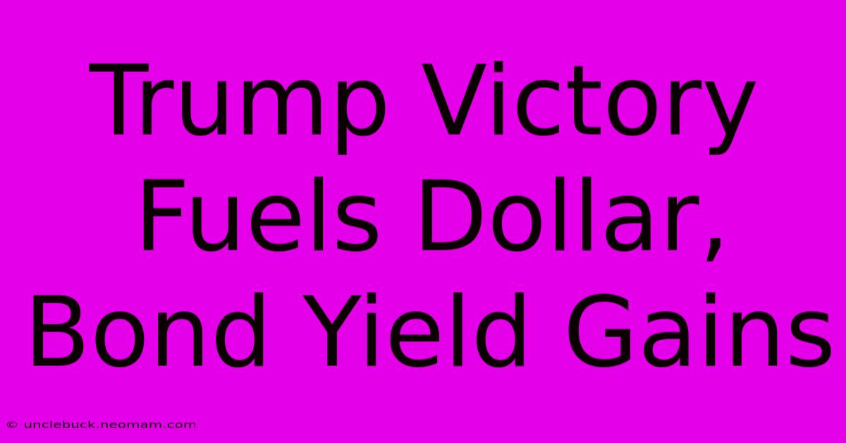 Trump Victory Fuels Dollar, Bond Yield Gains 