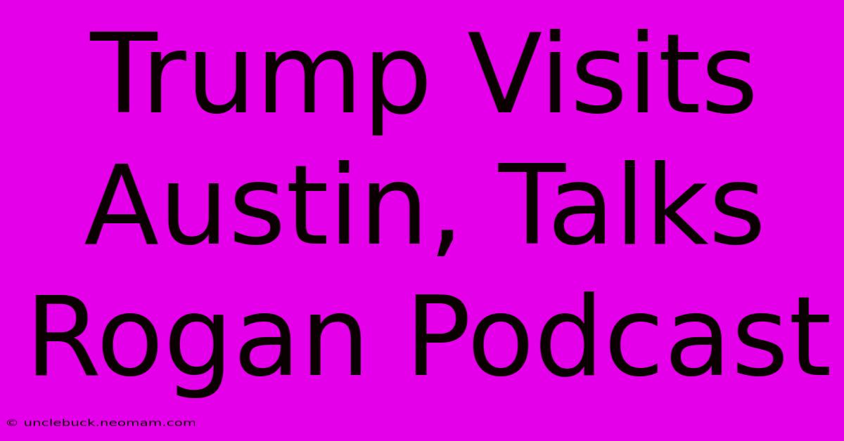 Trump Visits Austin, Talks Rogan Podcast