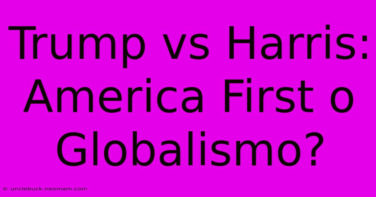 Trump Vs Harris: America First O Globalismo?