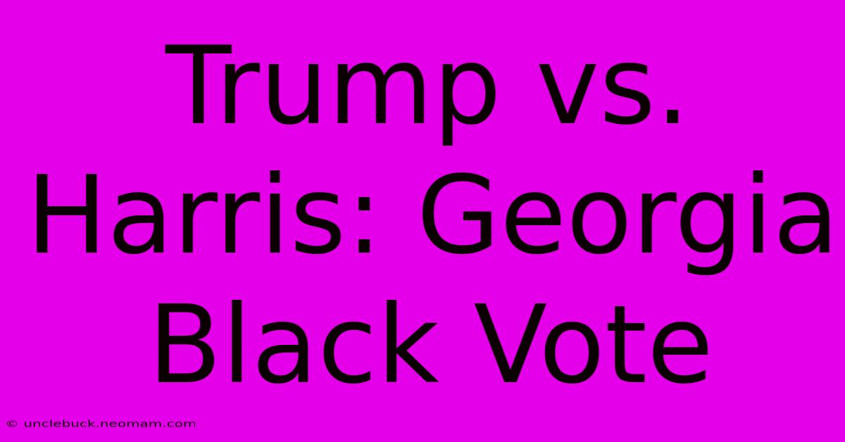 Trump Vs. Harris: Georgia Black Vote