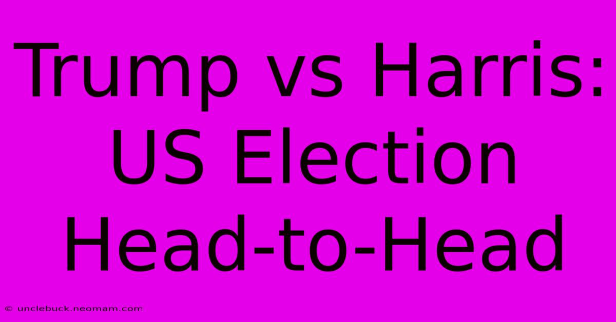 Trump Vs Harris: US Election Head-to-Head 