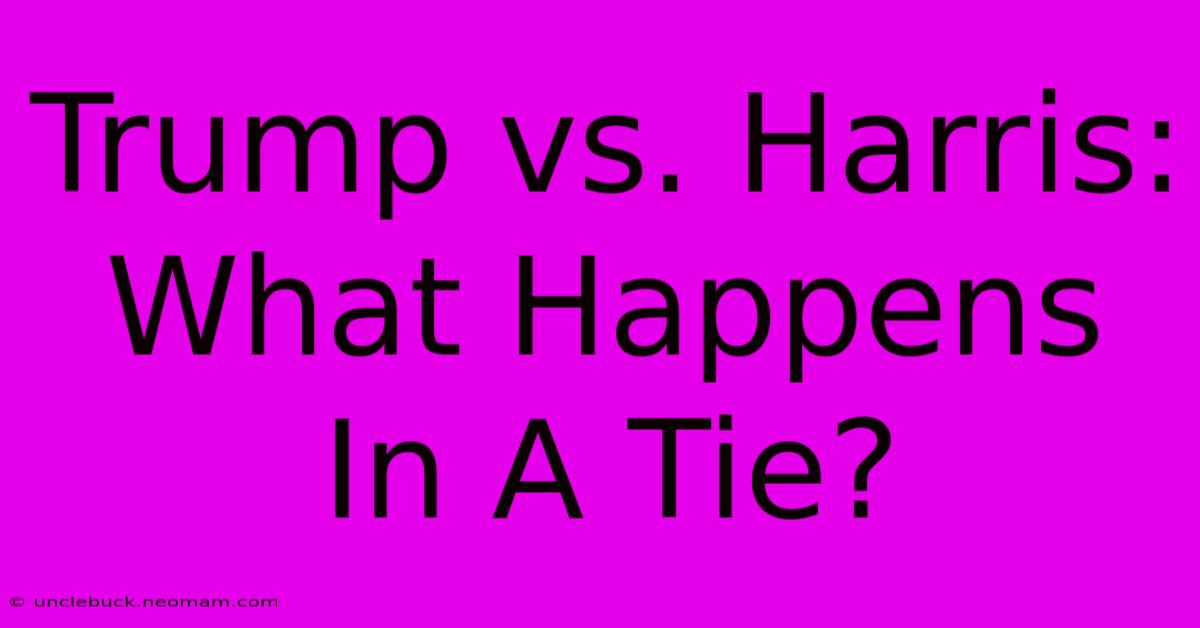 Trump Vs. Harris: What Happens In A Tie?