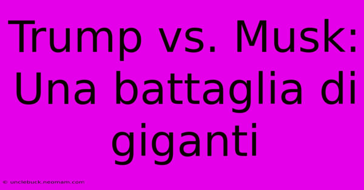 Trump Vs. Musk: Una Battaglia Di Giganti 