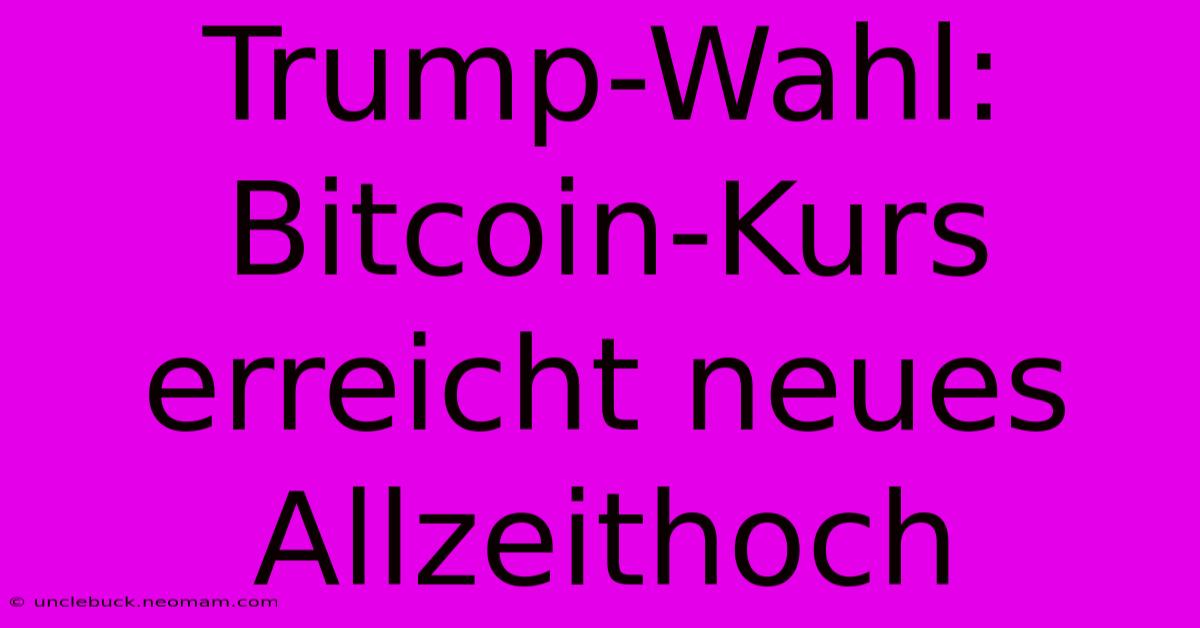 Trump-Wahl: Bitcoin-Kurs Erreicht Neues Allzeithoch