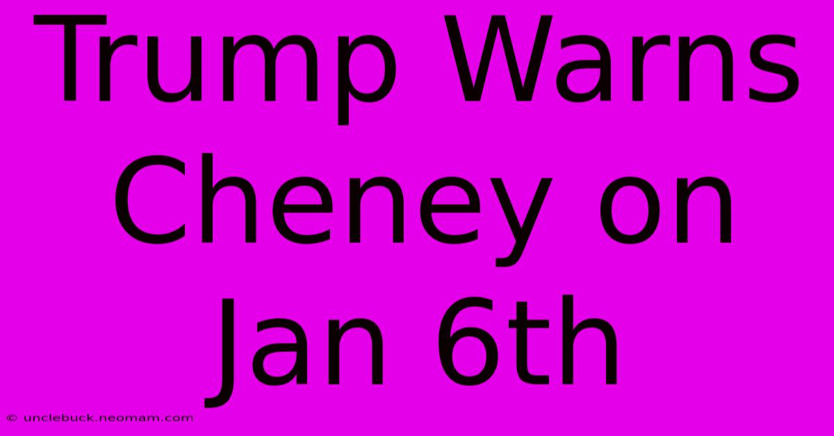 Trump Warns Cheney On Jan 6th