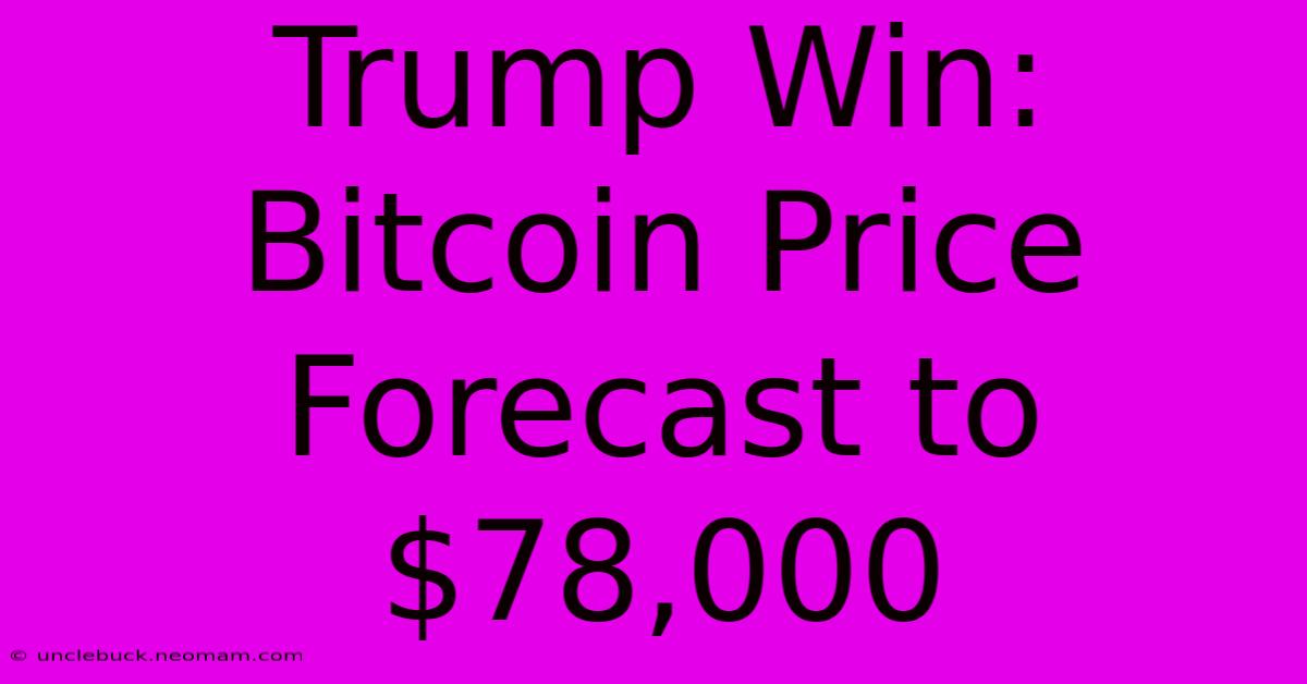 Trump Win: Bitcoin Price Forecast To $78,000