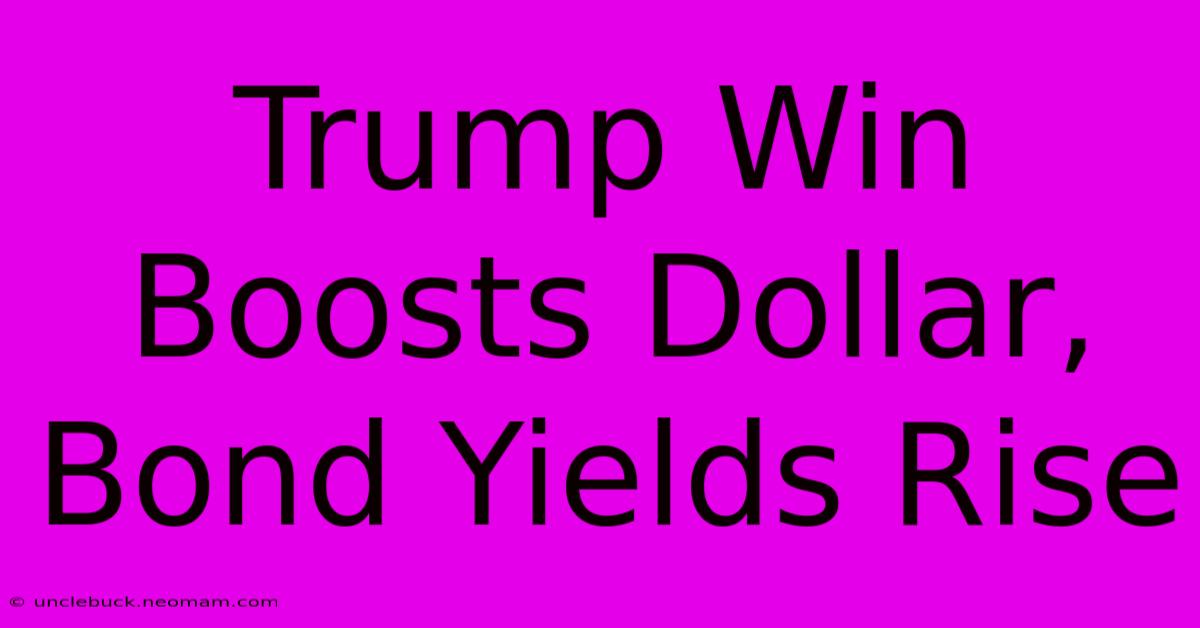 Trump Win Boosts Dollar, Bond Yields Rise