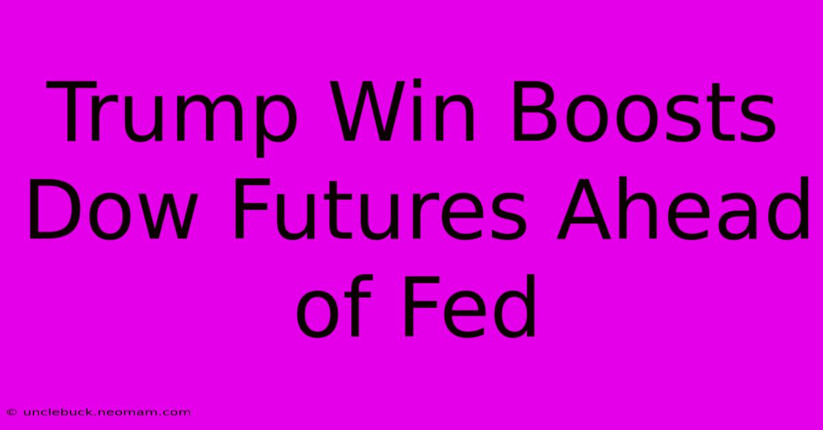 Trump Win Boosts Dow Futures Ahead Of Fed 