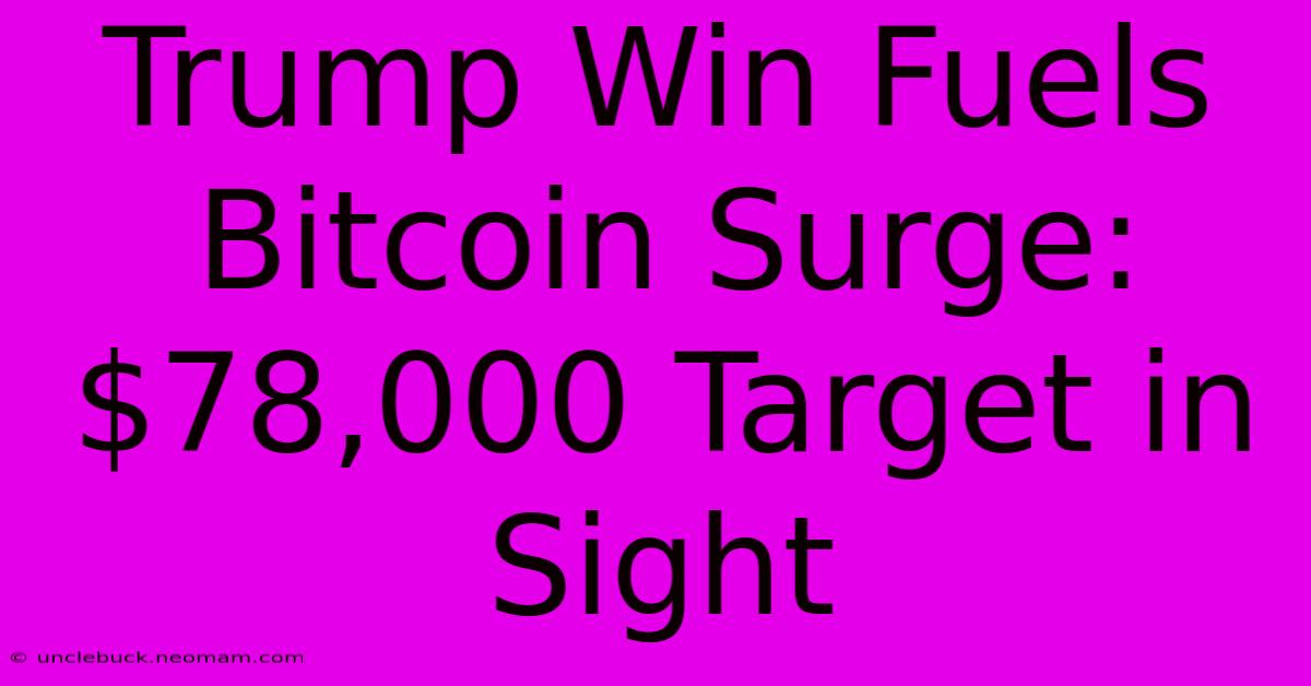 Trump Win Fuels Bitcoin Surge: $78,000 Target In Sight