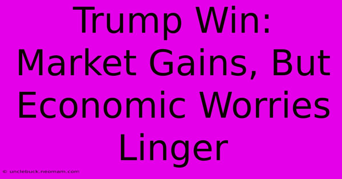 Trump Win: Market Gains, But Economic Worries Linger 