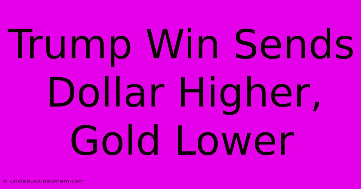 Trump Win Sends Dollar Higher, Gold Lower