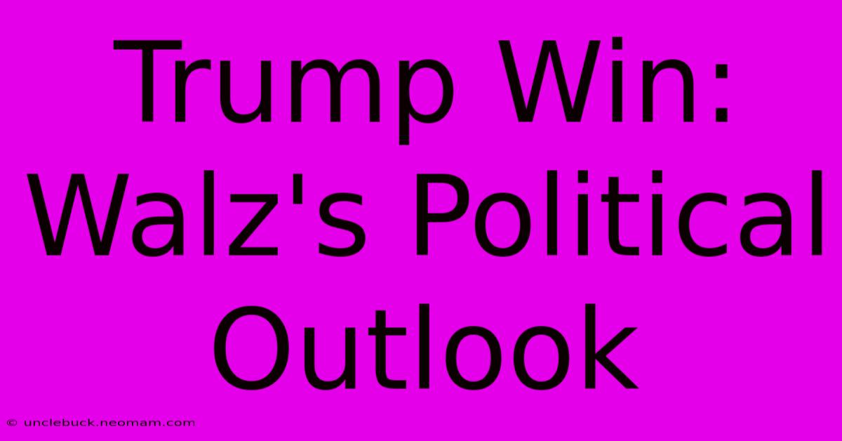 Trump Win: Walz's Political Outlook