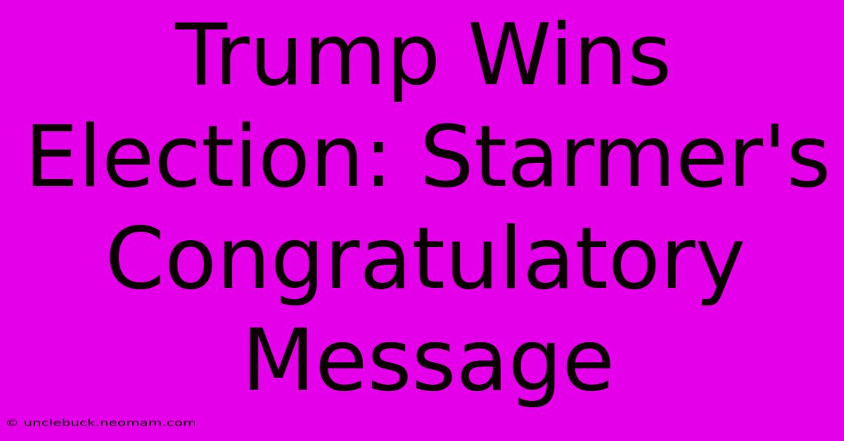 Trump Wins Election: Starmer's Congratulatory Message