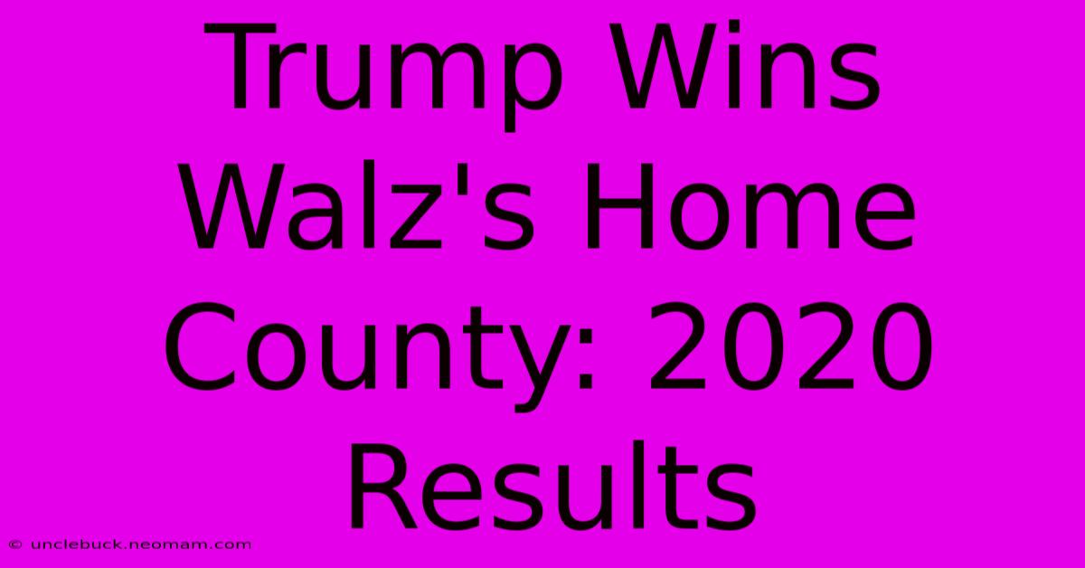 Trump Wins Walz's Home County: 2020 Results 