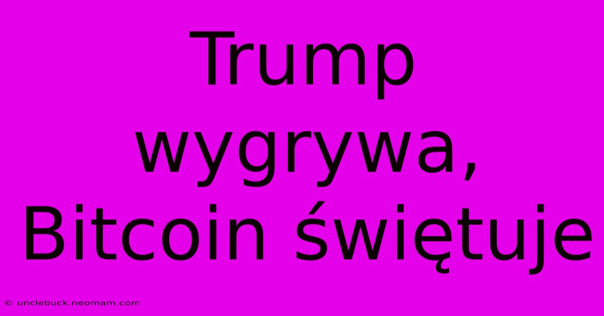 Trump Wygrywa, Bitcoin Świętuje