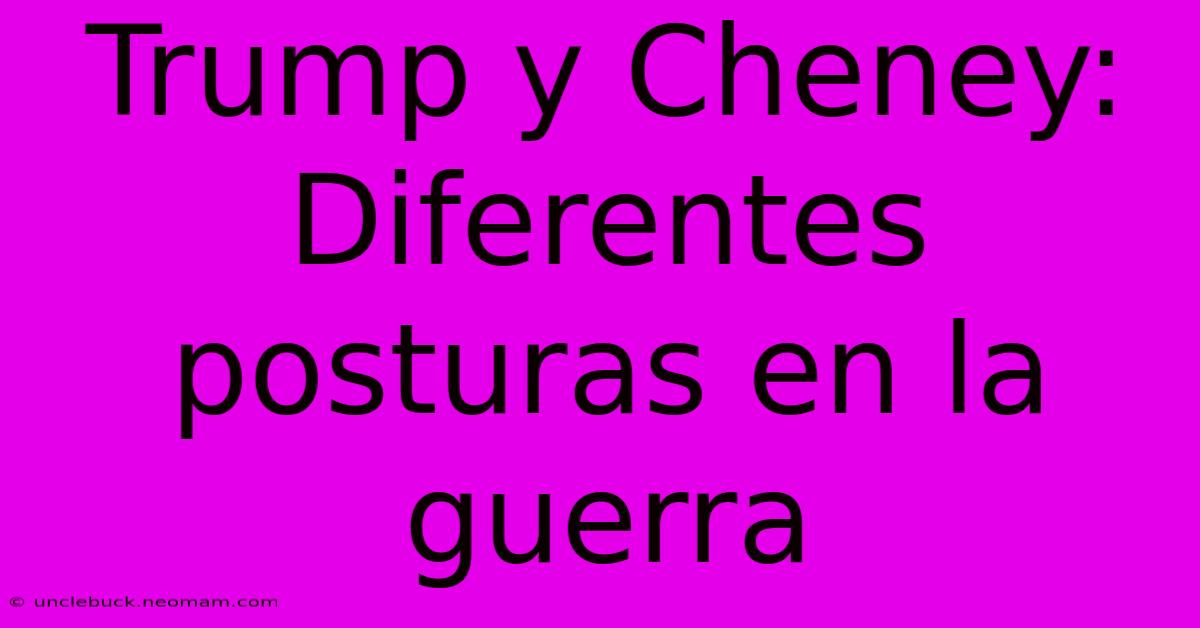 Trump Y Cheney: Diferentes Posturas En La Guerra 