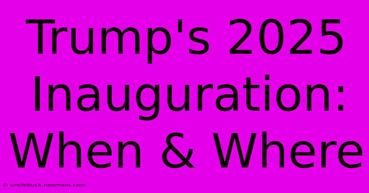 Trump's 2025 Inauguration: When & Where