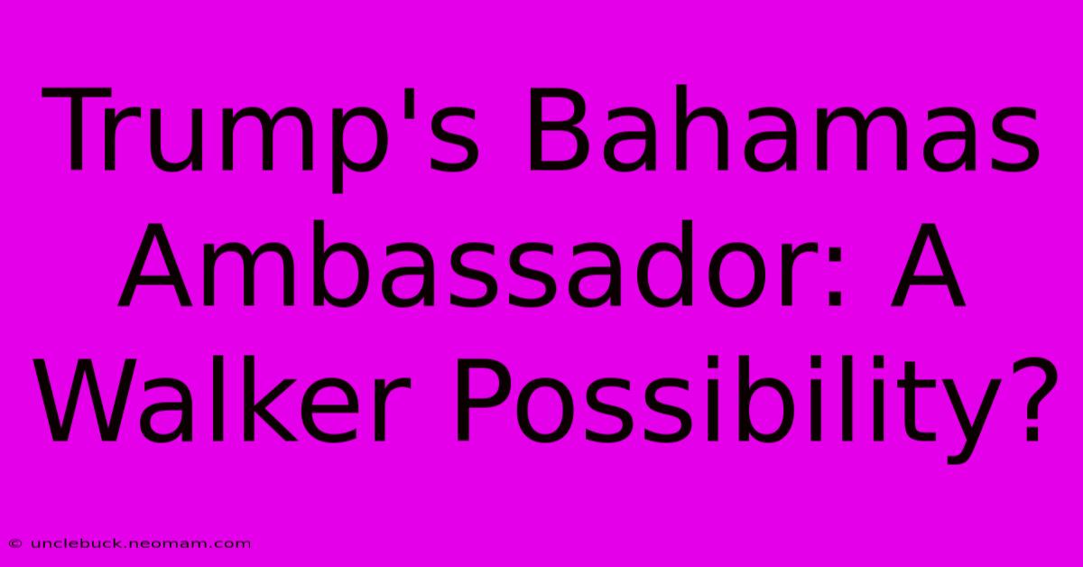 Trump's Bahamas Ambassador: A Walker Possibility?