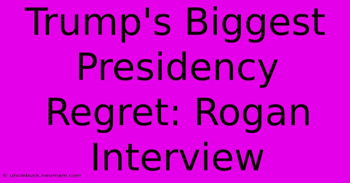 Trump's Biggest Presidency Regret: Rogan Interview