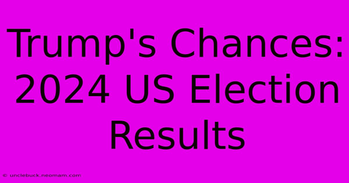 Trump's Chances: 2024 US Election Results