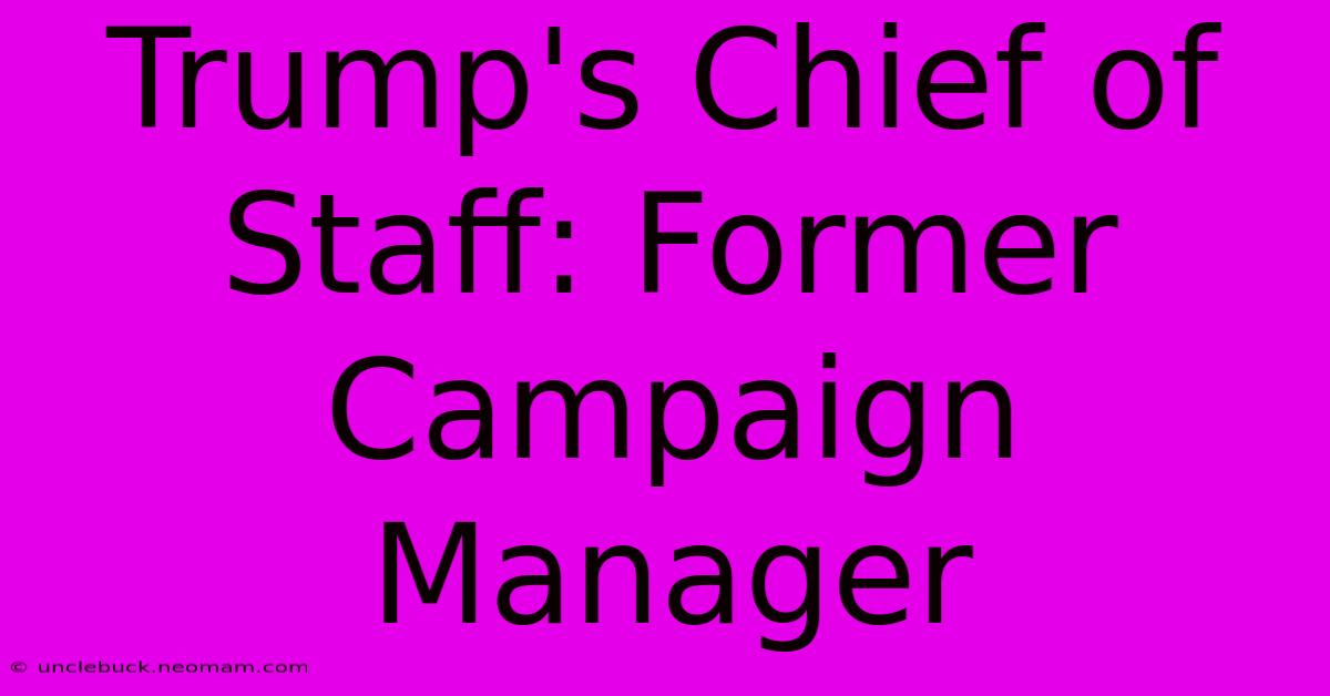 Trump's Chief Of Staff: Former Campaign Manager 